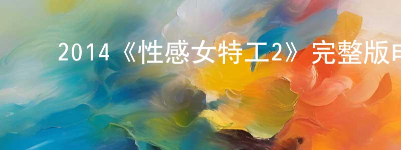 ﻿谌菊香发布﻿2014《性感女特工2》完整版电影/在线观看/百度云-美剧天堂